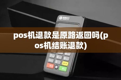 pos机退款是原路返回吗(pos机结账退款)