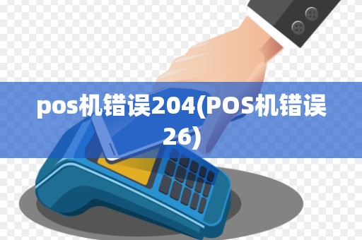 pos机错误204(POS机错误26)