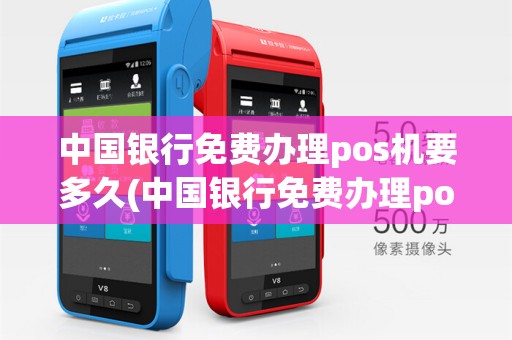 中国银行免费办理pos机要多久(中国银行免费办理pos机)