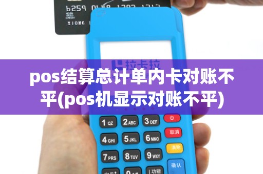 pos结算总计单内卡对账不平(pos机显示对账不平)
