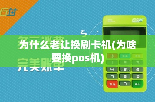 为什么老让换刷卡机(为啥要换pos机)
