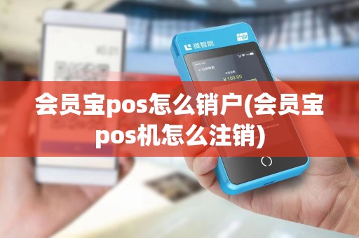 会员宝pos怎么销户(会员宝pos机怎么注销)