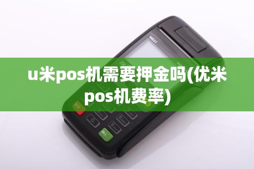 u米pos机需要押金吗(优米pos机费率)