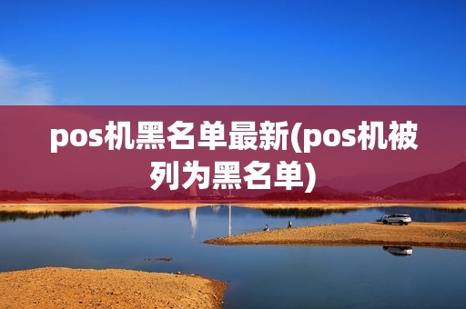 pos机黑名单最新(pos机被列为黑名单)