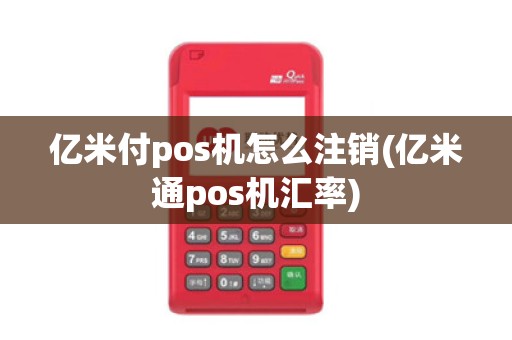 亿米付pos机怎么注销(亿米通pos机汇率)