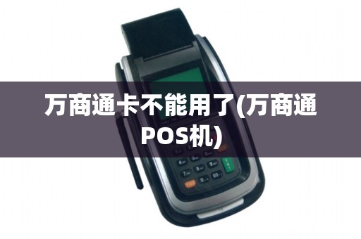 万商通卡不能用了(万商通POS机)
