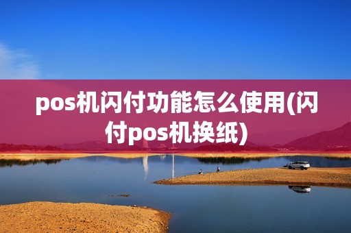 pos机闪付功能怎么使用(闪付pos机换纸)
