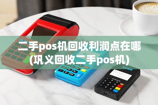 二手pos机回收利润点在哪(巩义回收二手pos机)