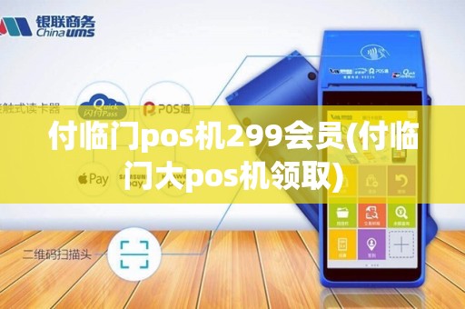 付临门pos机299会员(付临门大pos机领取)