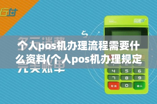 个人pos机办理流程需要什么资料(个人pos机办理规定最新)