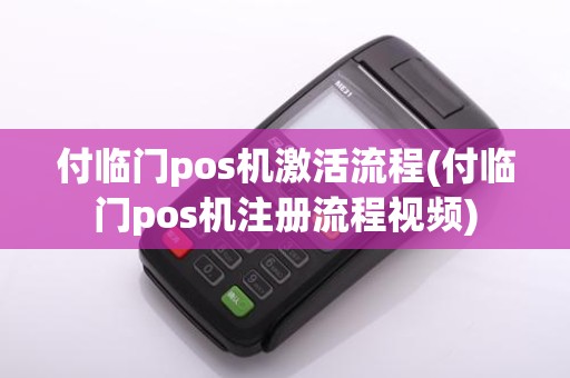 付临门pos机激活流程(付临门pos机注册流程视频)