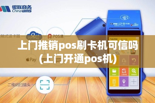 上门推销pos刷卡机可信吗(上门开通pos机)