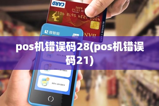 pos机错误码28(pos机错误码21)