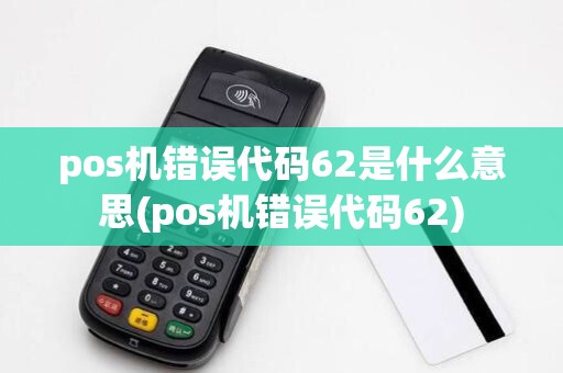 pos机错误代码62是什么意思(pos机错误代码62)