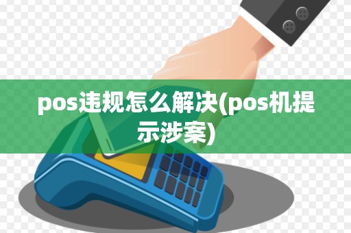 pos违规怎么解决(pos机提示涉案)