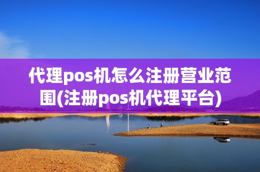 代理pos机怎么注册营业范围(注册pos机代理平台)