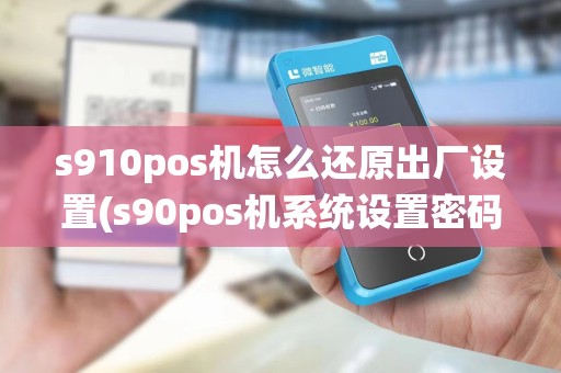 s910pos机怎么还原出厂设置(s90pos机系统设置密码)
