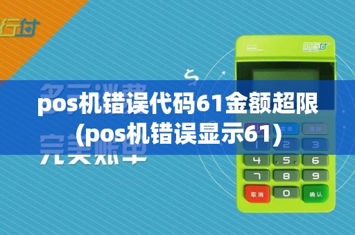 pos机错误代码61金额超限(pos机错误显示61)