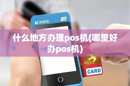 什么地方办理pos机(哪里好办pos机)