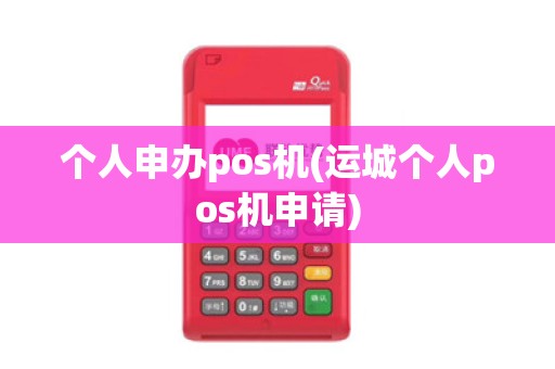 个人申办pos机(运城个人pos机申请)