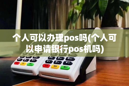 个人可以办理pos吗(个人可以申请银行pos机吗)