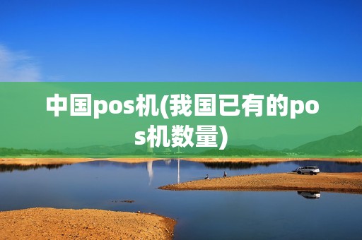 中国pos机(我国已有的pos机数量)