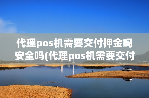 代理pos机需要交付押金吗安全吗(代理pos机需要交付押金吗)