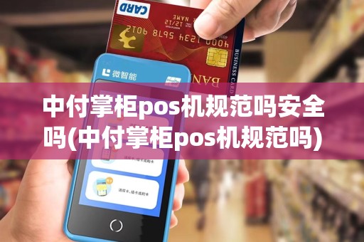 中付掌柜pos机规范吗安全吗(中付掌柜pos机规范吗)