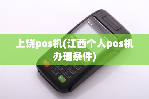上饶pos机(江西个人pos机办理条件)