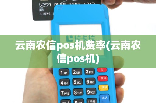 云南农信pos机费率(云南农信pos机)