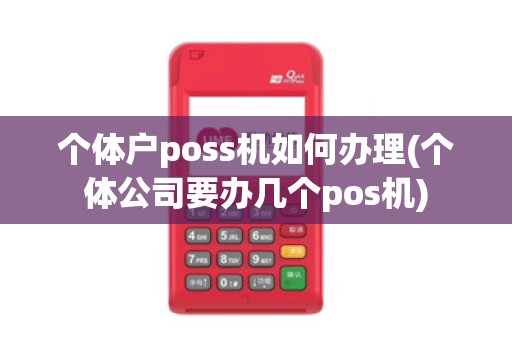 个体户poss机如何办理(个体公司要办几个pos机)