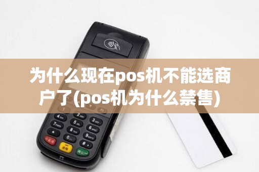 为什么现在pos机不能选商户了(pos机为什么禁售)