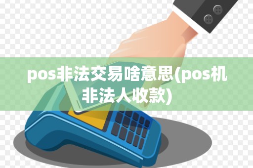 pos非法交易啥意思(pos机非法人收款)