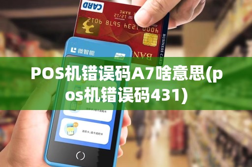 POS机错误码A7啥意思(pos机错误码431)