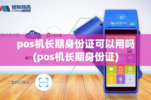 pos机长期身份证可以用吗(pos机长期身份证)
