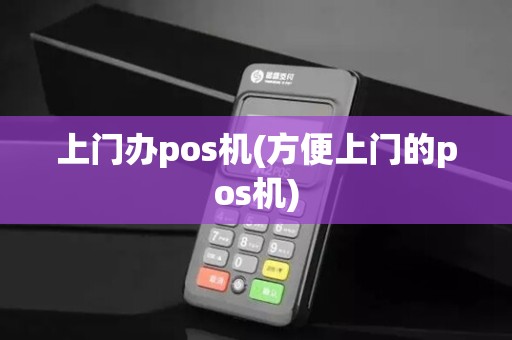 上门办pos机(方便上门的pos机)