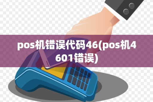 pos机错误代码46(pos机4601错误)