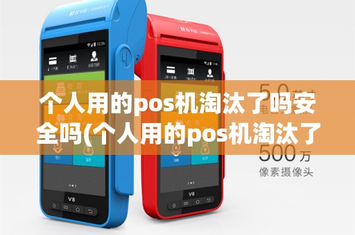 个人用的pos机淘汰了吗安全吗(个人用的pos机淘汰了吗)