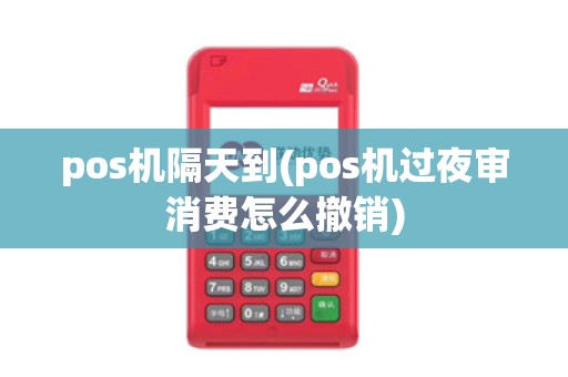 pos机隔天到(pos机过夜审消费怎么撤销)