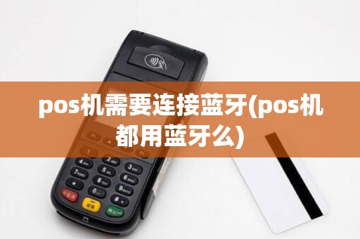 pos机需要连接蓝牙(pos机都用蓝牙么)