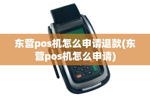 东营pos机怎么申请退款(东营pos机怎么申请)
