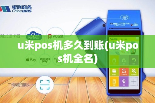 u米pos机多久到账(u米pos机全名)