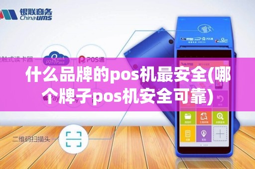 什么品牌的pos机最安全(哪个牌子pos机安全可靠)