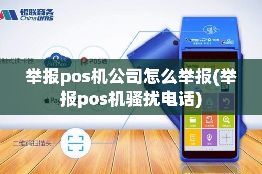 举报pos机公司怎么举报(举报pos机骚扰电话)