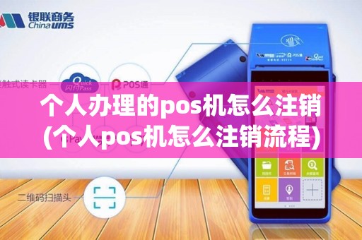 个人办理的pos机怎么注销(个人pos机怎么注销流程)