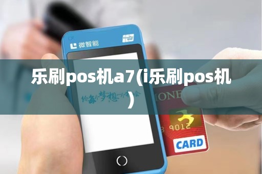 乐刷pos机a7(i乐刷pos机)