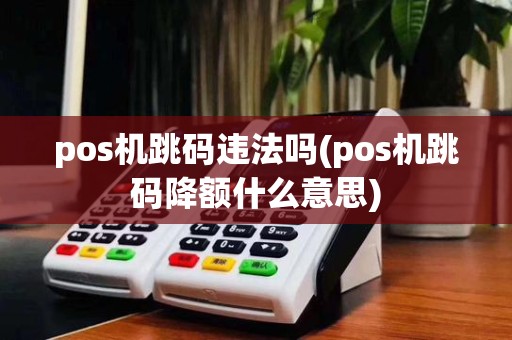 pos机跳码违法吗(pos机跳码降额什么意思)
