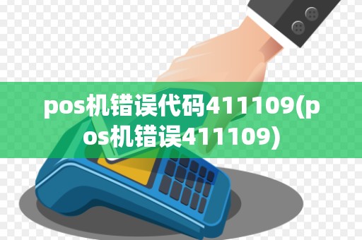 pos机错误代码411109(pos机错误411109)