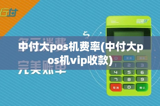中付大pos机费率(中付大pos机vip收款)