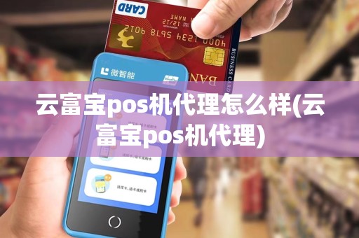 云富宝pos机代理怎么样(云富宝pos机代理)